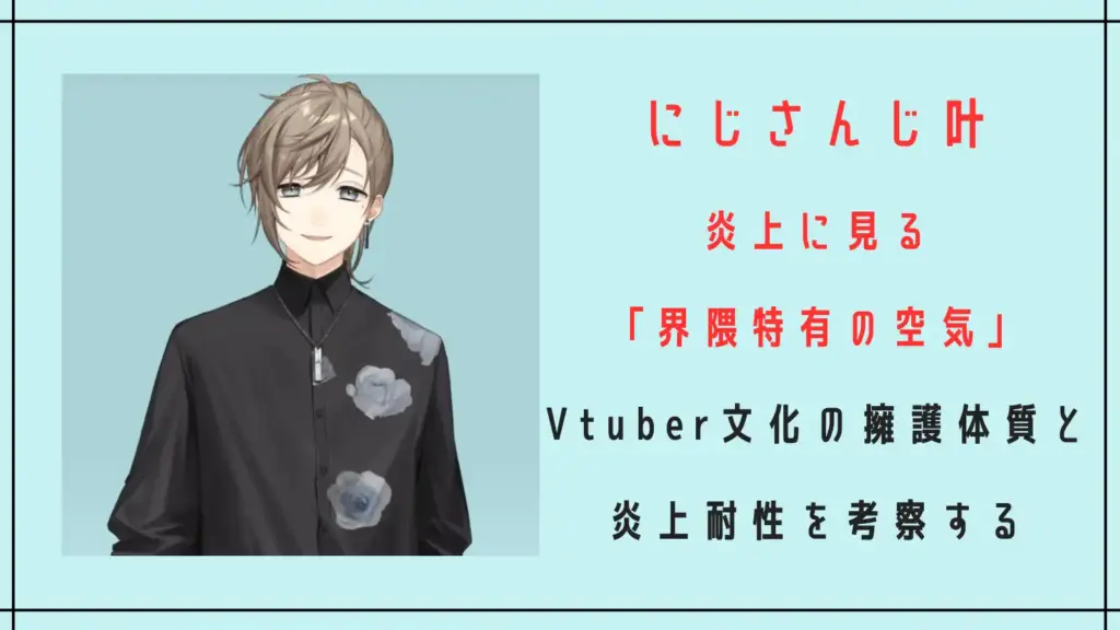 にじさんじ叶 炎上に見る「界隈特有の空気」｜Vtuber文化の擁護体質と炎上耐性を考察する